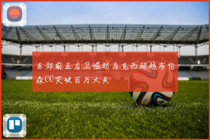 东部前五后卫崛起马克西超越布伦森CC突破百万大关