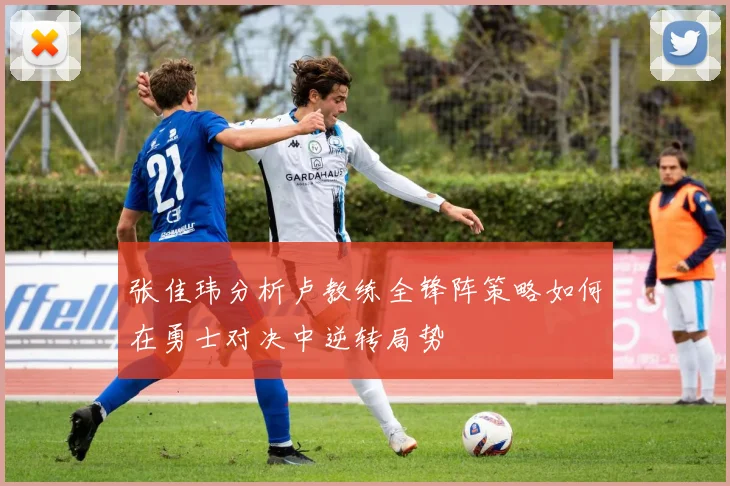 张佳玮分析卢教练全锋阵策略如何在勇士对决中逆转局势